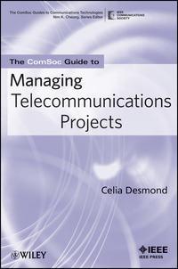 The ComSoc Guide to Managing Telecommunications Projects - Celia Desmond