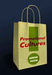 Promotional Cultures. The Rise and Spread of Advertising, Public Relations, Marketing and Branding - Aeron Davis