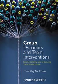 Group Dynamics and Team Interventions. Understanding and Improving Team Performance - Timothy Franz