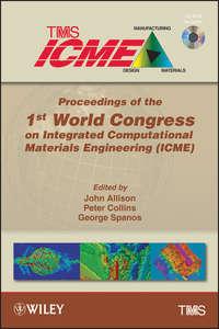 Proceedings of the 1st World Congress on Integrated Computational Materials Engineering (ICME) - George Spanos