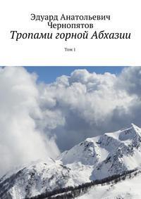 Тропами горной Абхазии. Том 1 - Эдуард Чернопятов