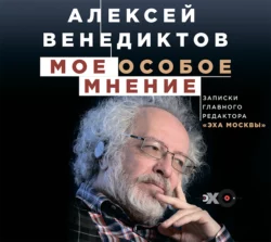 Мое особое мнение. Записки главного редактора «Эха Москвы» - Алексей Венедиктов