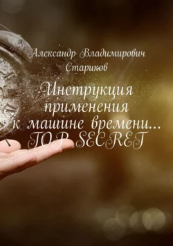 Инструкция применения к машине времени… Top secret - Александр Стариков