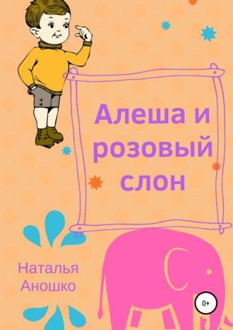 Алеша и розовый слон, аудиокнига Натальи Сергеевны Аношко. ISDN34713993