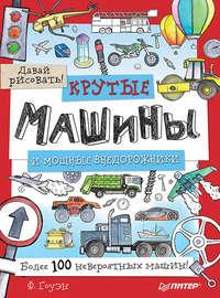 Крутые машины и мощные внедорожники. Более 100 невероятных машин. Давай рисовать! - Фиона Гоуэн