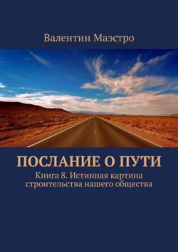 Послание о Пути. Книга 8. Истинная картина строительства нашего общества - Валентин Маэстро