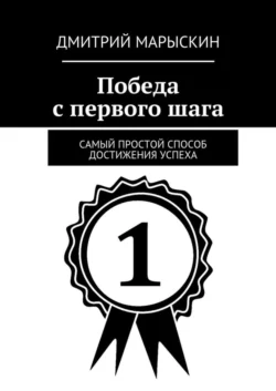 Победа с первого шага. Самый простой способ достижения успеха - Дмитрий Марыскин