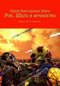 Рок. Шаги в вечность. Книга 4. Том 2 «Уход Льва» - Юрий Швец