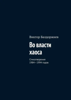 Во власти хаоса. Стихотворения 1984—1994 годов - Виктор Балдоржиев