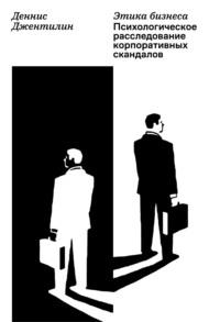 Этика бизнеса. Психологическое расследование корпоративных скандалов, książka audio Денниса Джентилина. ISDN35010354