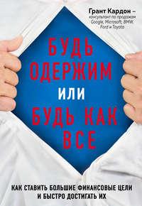 Будь одержим или будь как все. Как ставить большие финансовые цели и быстро достигать их, аудиокнига Гранта Кардона. ISDN35012977