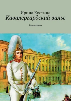 Кавалергардский вальс. Книга вторая - Ирина Костина