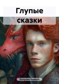 Глупые сказки - Кирилл Килунин