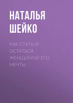 Как стать и остаться женщиной его мечты - Наталья Шейко