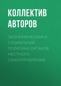 Экономическая и социальная политика органов местного самоуправления - Коллектив авторов