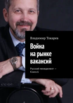 Война на рынке вакансий. Русский менеджмент – Книга 6 - Владимир Токарев