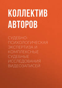 Судебно-психологическая экспертиза и комплексные судебные исследования видеозаписей - Коллектив авторов