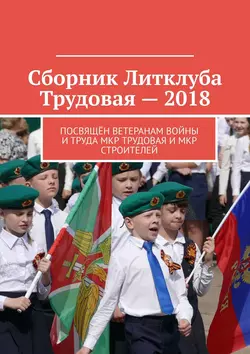 Сборник Литклуба Трудовая – 2018. Посвящён ветеранам войны и труда мкр Трудовая и мкр Строителей - Владимир Броудо