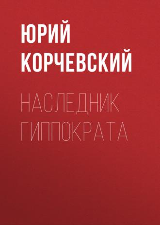 Наследник Гиппократа, książka audio Юрия Корчевского. ISDN35738198