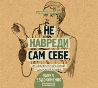 Не навреди сам себе, или Правила успешной здоровой жизни (сборник), аудиокнига Павла Евдокименко. ISDN35861139