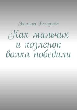 Как мальчик и козленок волка победили, аудиокнига Эльмиры Белоусовой. ISDN36054384