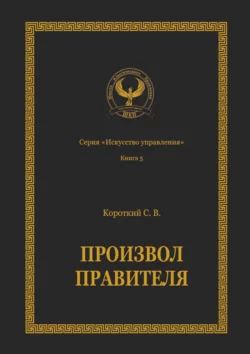 Произвол правителя. Серия «Искусство управления» - Сергей Короткий