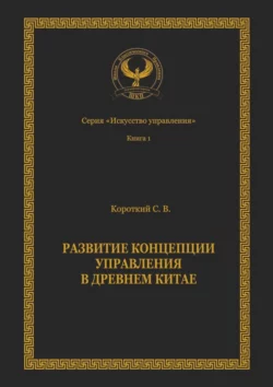 Развитие концепции управления в Древнем Китае. Серия «Искусство управления» - Сергей Короткий