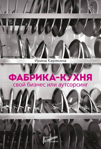 Фабрика-кухня: свой бизнес или аутсорсинг, książka audio Ирины Карякиной. ISDN36068021