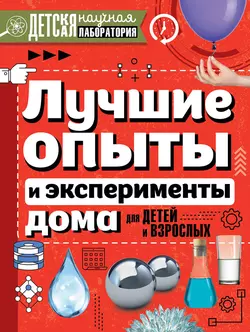 Лучшие опыты и эксперименты дома для детей и взрослых - Любовь Вайткене