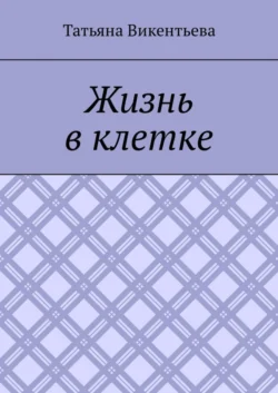 Жизнь в клетке - Татьяна Викентьева