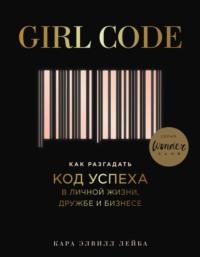 Girl Code. Как разгадать код успеха в личной жизни, дружбе и бизнесе, аудиокнига Кары Элвилл Лейбы. ISDN36301093