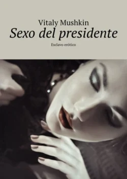 Sexo del presidente. Esclavo erótico - Виталий Мушкин