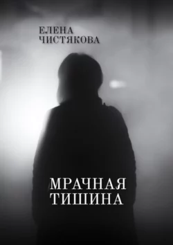 Мрачная тишина - Елена Чистякова