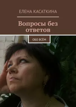 Вопросы без ответов. Обо всём - Елена Касаткина