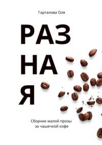 Разная. Сборник малой прозы за чашечкой кофе, аудиокнига Оли Гарталовой. ISDN36329929