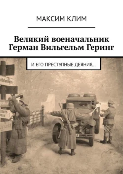 Великий военачальник Герман Вильгельм Геринг. И его преступные деяния… - Максим Клим