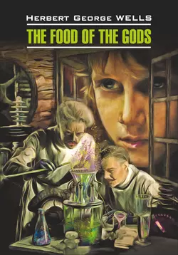 The Food of the Gods / Пища богов. Книга для чтения на английском языке - Герберт Джордж Уэллс