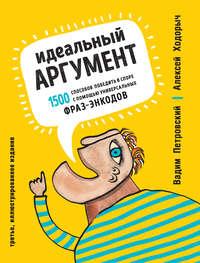 Идеальный аргумент. 1500 способов победить в споре с помощью универсальных фраз-энкодов - Алексей Ходорыч