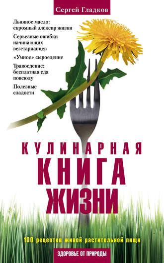 Кулинарная книга жизни. 100 рецептов живой растительной пищи - Сергей Гладков