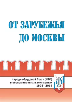 От Зарубежья до Москвы. Народно-Трудовой Союз (НТС) в воспоминаниях и документах. 1924‒2014 - Коллектив авторов