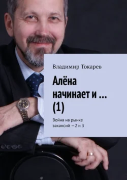 Алёна начинает и… (1). Война на рынке вакансий – 2 и 3 - Владимир Токарев