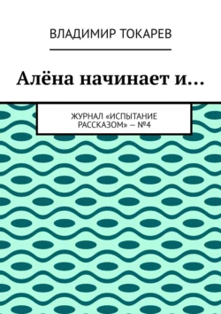 Алёна начинает и… Журнал «Испытание рассказом» – №4 - Владимир Токарев