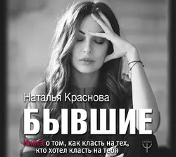 СНЯТА_Бывшие. Книга о том, как класть на тех, кто хотел класть на тебя - Наталья Краснова