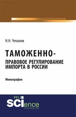 Таможенно-правовое регулирование импорта в России - Николай Чеканов