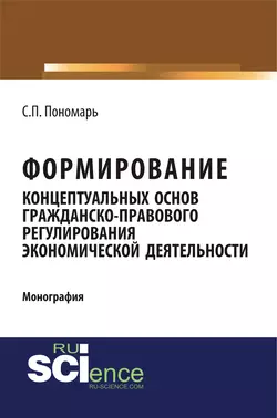 Формирование концептуальных основ гражданско-правового регулирования экономической деятельности - Светлана Пономарь