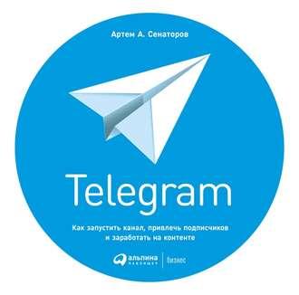 Telegram. Как запустить канал, привлечь подписчиков и заработать на контенте, аудиокнига Артема Сенаторова. ISDN36633891