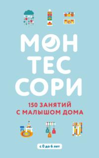 Монтессори. 150 занятий с малышом дома - Сильви Д’Эсклеб