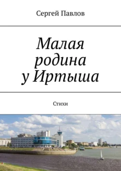 Малая родина у Иртыша. Стихи, аудиокнига Сергея Александровича Павлова. ISDN36969483