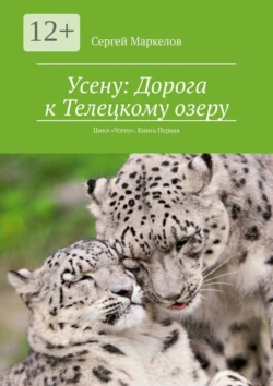 Усену: Дорога к Телецкому озеру. Цикл «Усену». Книга Первая - Сергей Маркелов