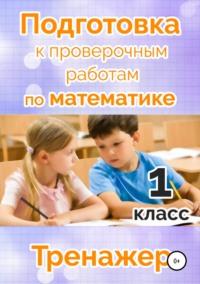 Подготовка к проверочным работам по математике. 1 класс - Татьяна Векшина